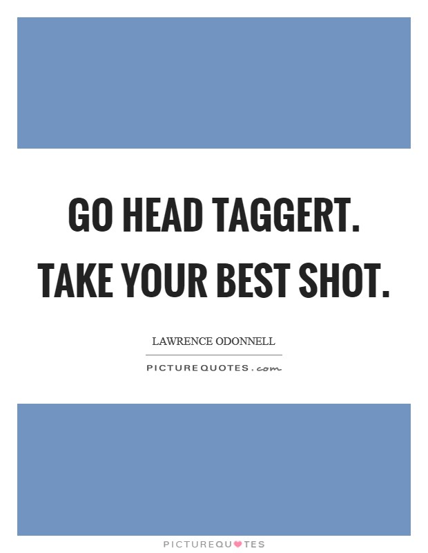 Go head Taggert. Take your best shot Picture Quote #1