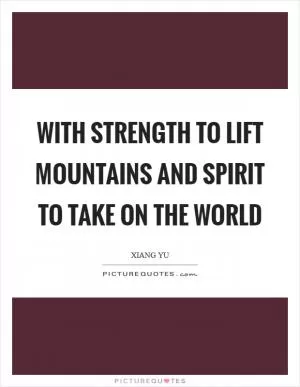 With strength to lift mountains and spirit to take on the World Picture Quote #1