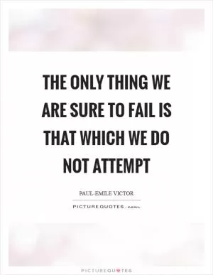 The only thing we are sure to fail is that which we do not attempt Picture Quote #1