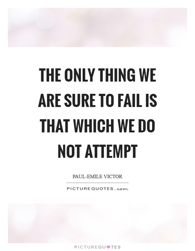 The only thing we are sure to fail is that which we do not attempt Picture Quote #1