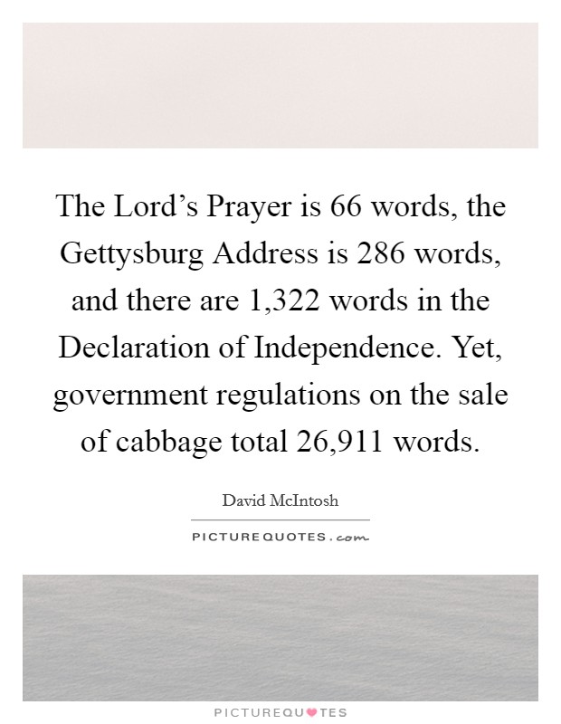 The Lord's Prayer is 66 words, the Gettysburg Address is 286 words, and there are 1,322 words in the Declaration of Independence. Yet, government regulations on the sale of cabbage total 26,911 words Picture Quote #1