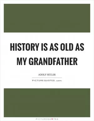 History is as Old as My Grandfather Picture Quote #1