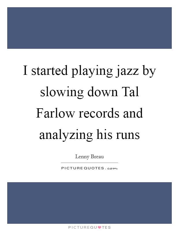 I started playing jazz by slowing down Tal Farlow records and analyzing his runs Picture Quote #1