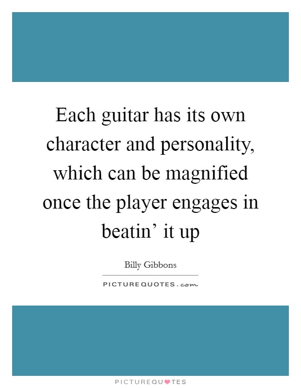 Each guitar has its own character and personality, which can be magnified once the player engages in beatin' it up Picture Quote #1