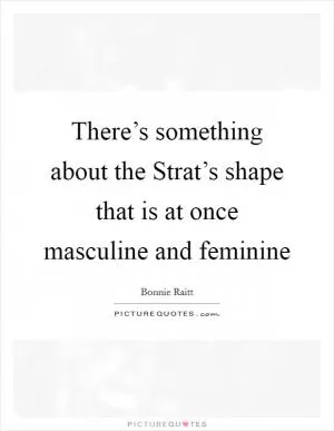There’s something about the Strat’s shape that is at once masculine and feminine Picture Quote #1
