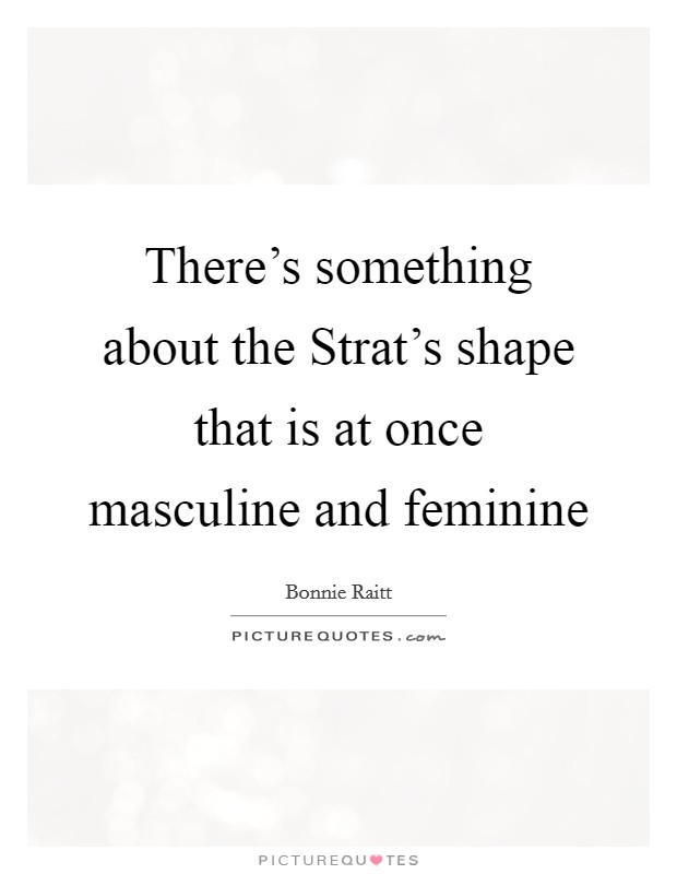 There's something about the Strat's shape that is at once masculine and feminine Picture Quote #1