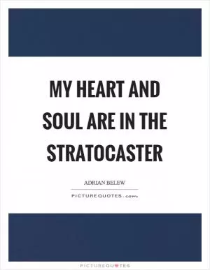 My heart and soul are in the Stratocaster Picture Quote #1