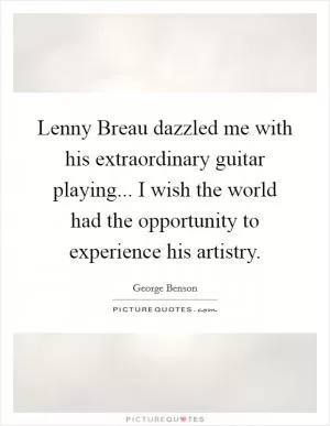 Lenny Breau dazzled me with his extraordinary guitar playing... I wish the world had the opportunity to experience his artistry Picture Quote #1