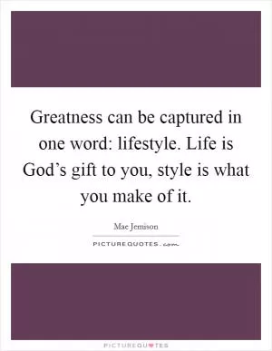 Greatness can be captured in one word: lifestyle. Life is God’s gift to you, style is what you make of it Picture Quote #1
