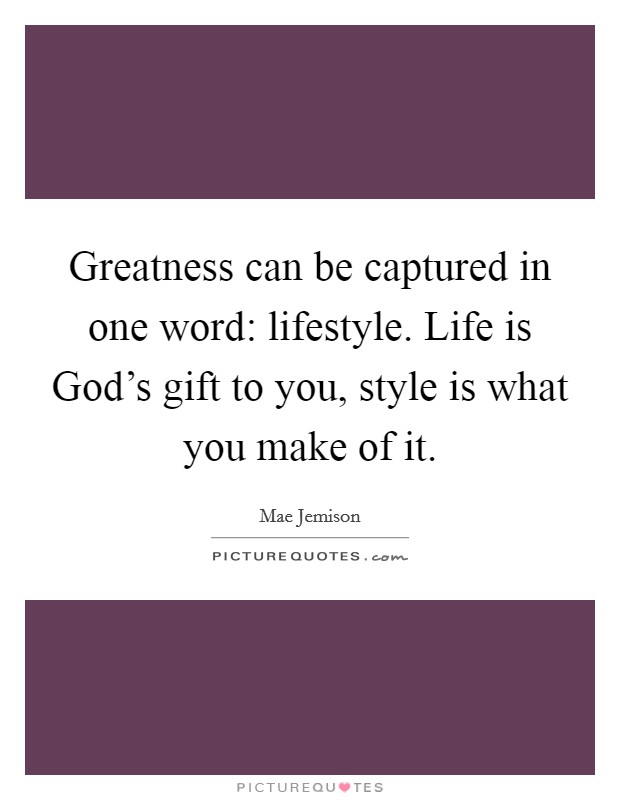 Greatness can be captured in one word: lifestyle. Life is God's gift to you, style is what you make of it Picture Quote #1