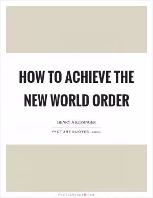 How to Achieve The New World Order Picture Quote #1