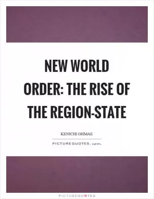 New World Order: The Rise of the Region-State Picture Quote #1