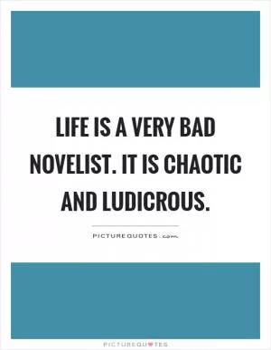 Life is a very bad novelist. It is chaotic and ludicrous Picture Quote #1