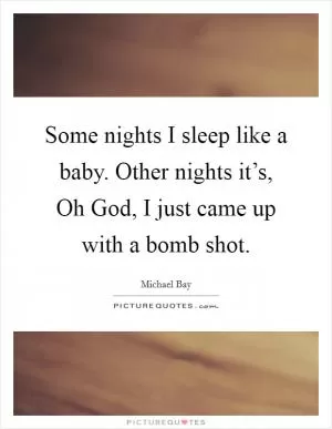 Some nights I sleep like a baby. Other nights it’s, Oh God, I just came up with a bomb shot Picture Quote #1