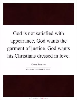 God is not satisfied with appearance. God wants the garment of justice. God wants his Christians dressed in love Picture Quote #1