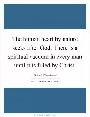 The human heart by nature seeks after God. There is a spiritual vacuum in every man until it is filled by Christ Picture Quote #1
