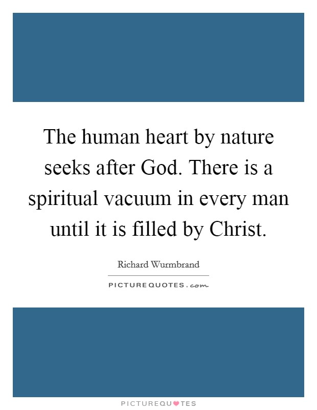 The human heart by nature seeks after God. There is a spiritual vacuum in every man until it is filled by Christ Picture Quote #1