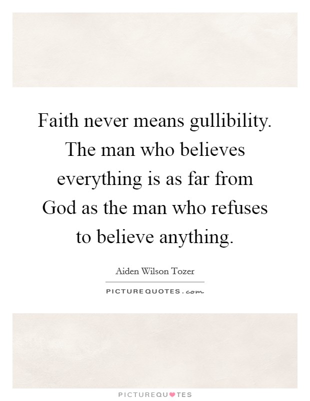 Faith never means gullibility. The man who believes everything is as far from God as the man who refuses to believe anything Picture Quote #1