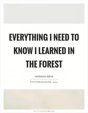 Everything I need to know I learned in the forest Picture Quote #1