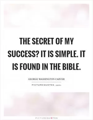 The secret of my success? It is simple. It is found in the Bible Picture Quote #1