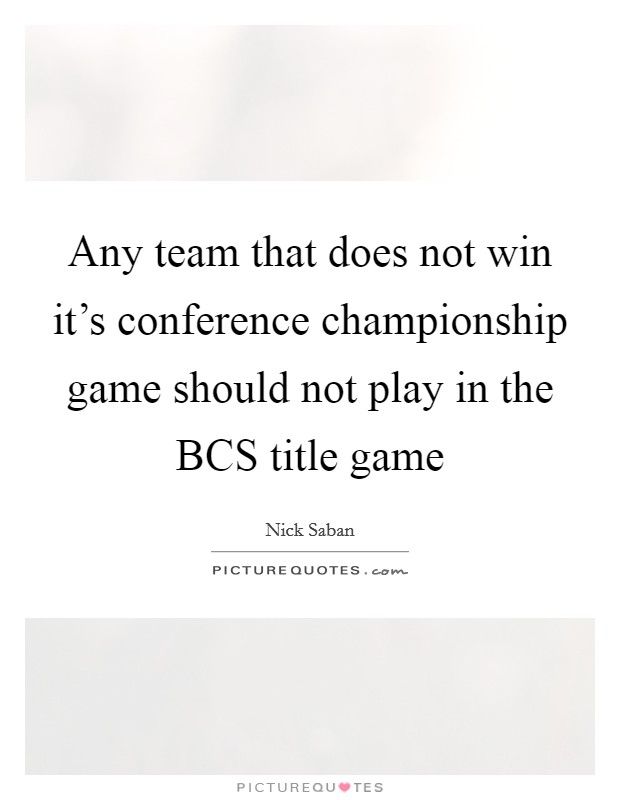 Any team that does not win it's conference championship game should not play in the BCS title game Picture Quote #1