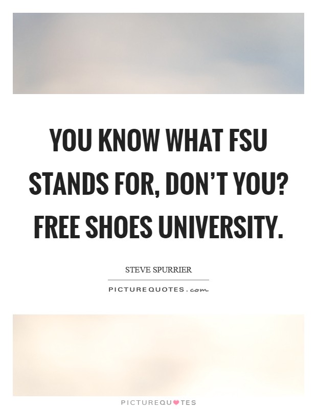 You know what FSU stands for, don't you? Free Shoes University Picture Quote #1