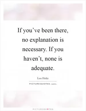 If you’ve been there, no explanation is necessary. If you haven’t, none is adequate Picture Quote #1