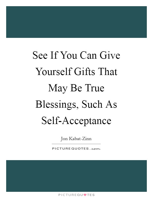 See If You Can Give Yourself Gifts That May Be True Blessings, Such As Self-Acceptance Picture Quote #1