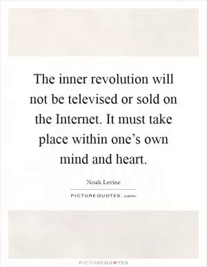 The inner revolution will not be televised or sold on the Internet. It must take place within one’s own mind and heart Picture Quote #1