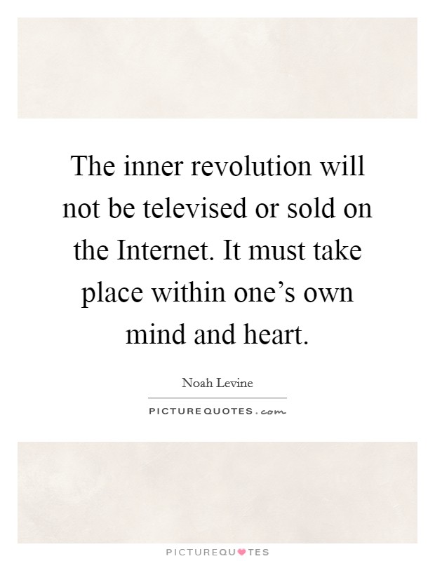 The inner revolution will not be televised or sold on the Internet. It must take place within one's own mind and heart Picture Quote #1