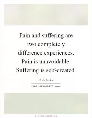 Pain and suffering are two completely difference experiences. Pain is unavoidable. Suffering is self-created Picture Quote #1