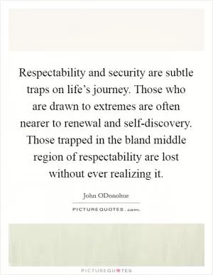 Respectability and security are subtle traps on life’s journey. Those who are drawn to extremes are often nearer to renewal and self-discovery. Those trapped in the bland middle region of respectability are lost without ever realizing it Picture Quote #1