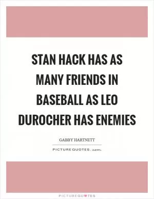 Stan Hack has as many friends in baseball as Leo Durocher has enemies Picture Quote #1