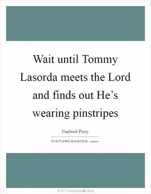 Wait until Tommy Lasorda meets the Lord and finds out He’s wearing pinstripes Picture Quote #1