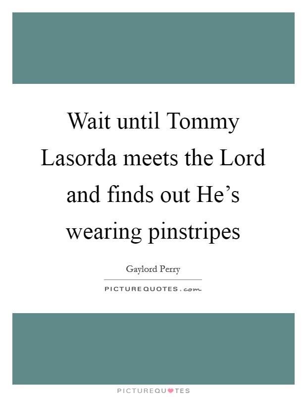 Wait until Tommy Lasorda meets the Lord and finds out He's wearing pinstripes Picture Quote #1