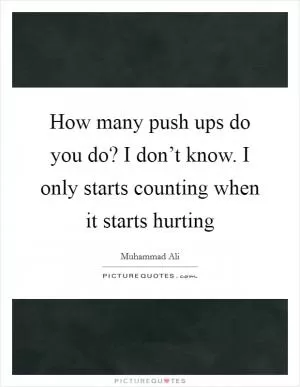 How many push ups do you do? I don’t know. I only starts counting when it starts hurting Picture Quote #1
