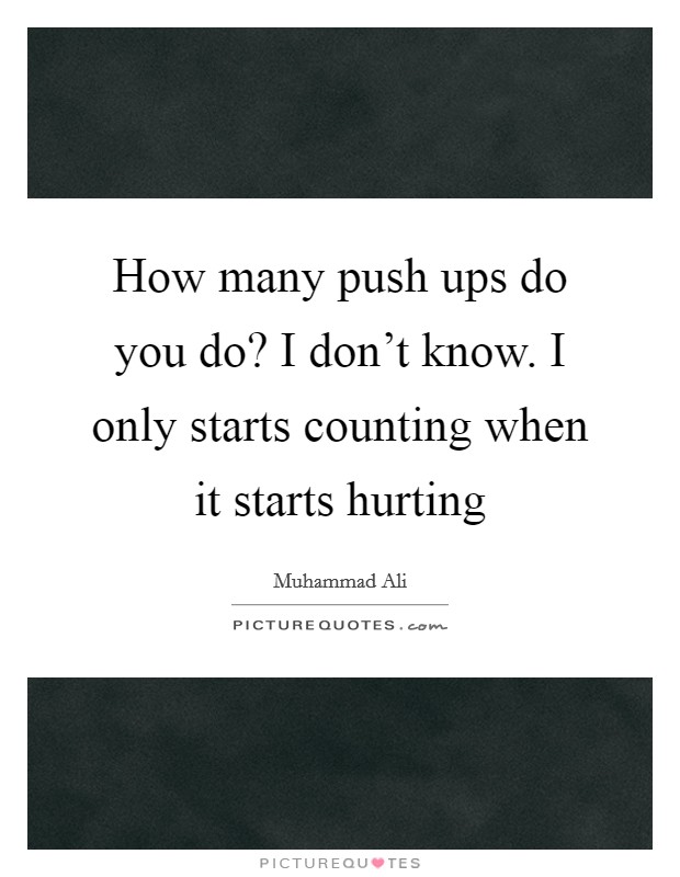 How many push ups do you do? I don't know. I only starts counting when it starts hurting Picture Quote #1