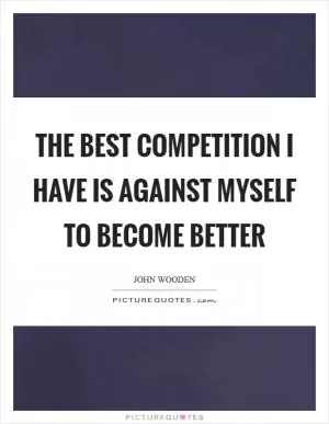 The best competition I have is against myself to become better Picture Quote #1