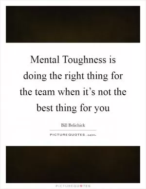 Mental Toughness is doing the right thing for the team when it’s not the best thing for you Picture Quote #1