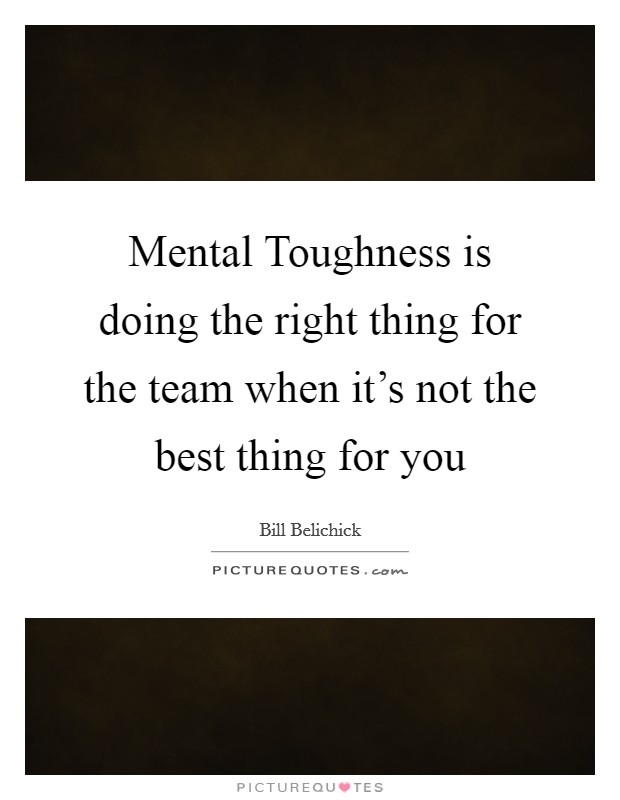 Mental Toughness is doing the right thing for the team when it's not the best thing for you Picture Quote #1