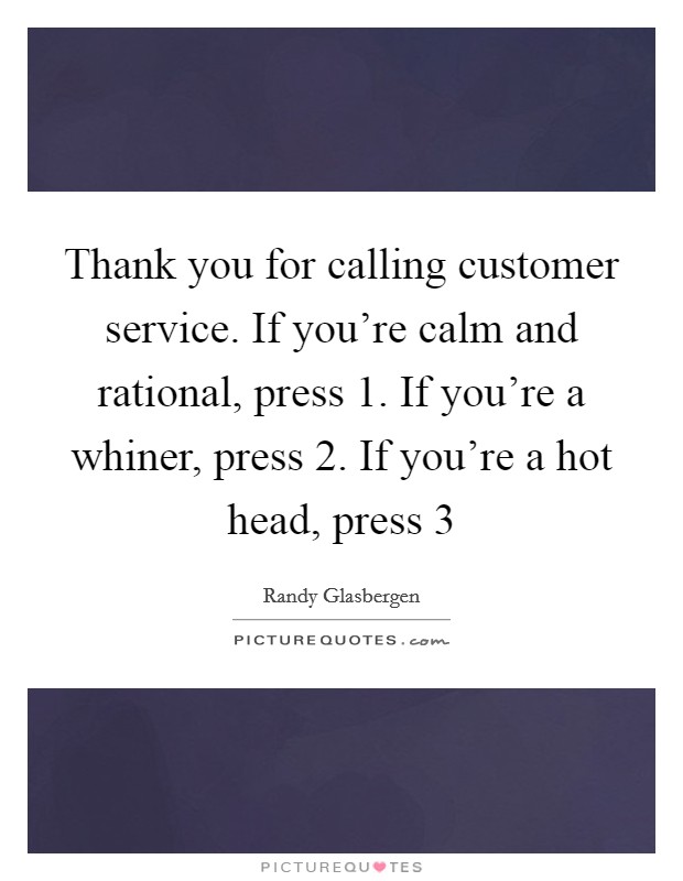 Thank you for calling customer service. If you're calm and rational, press 1. If you're a whiner, press 2. If you're a hot head, press 3 Picture Quote #1
