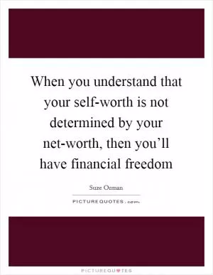When you understand that your self-worth is not determined by your net-worth, then you’ll have financial freedom Picture Quote #1