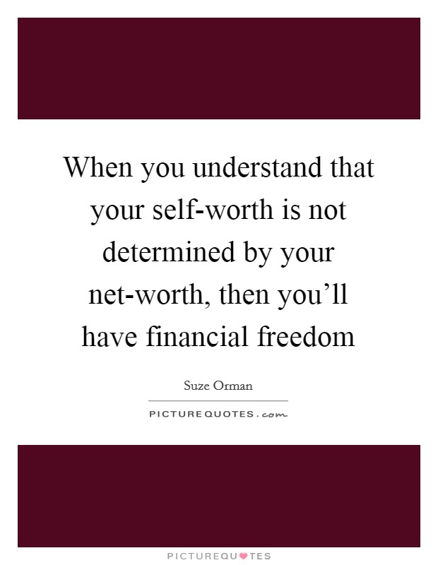 When you understand that your self-worth is not determined by your net-worth, then you’ll have financial freedom Picture Quote #1