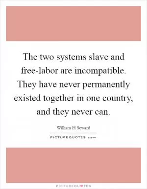 The two systems slave and free-labor are incompatible. They have never permanently existed together in one country, and they never can Picture Quote #1