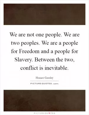 We are not one people. We are two peoples. We are a people for Freedom and a people for Slavery. Between the two, conflict is inevitable Picture Quote #1