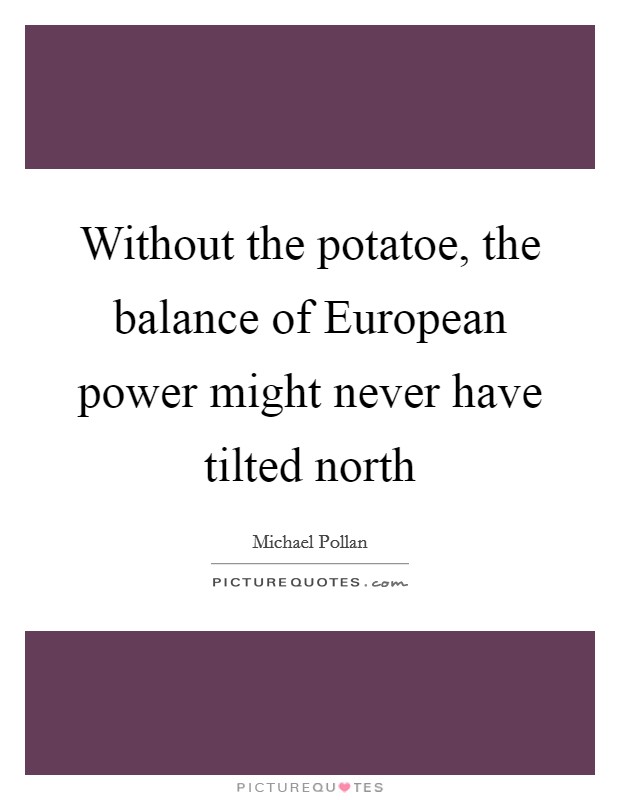 Without the potatoe, the balance of European power might never have tilted north Picture Quote #1