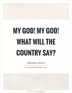 My God! My God! What will the country say? Picture Quote #1