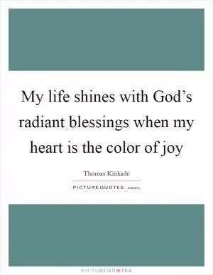 My life shines with God’s radiant blessings when my heart is the color of joy Picture Quote #1