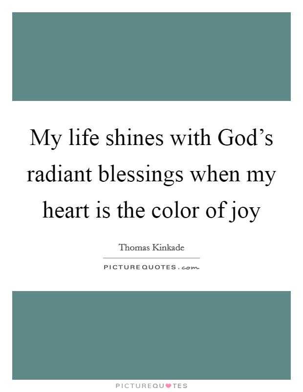 My life shines with God's radiant blessings when my heart is the color of joy Picture Quote #1