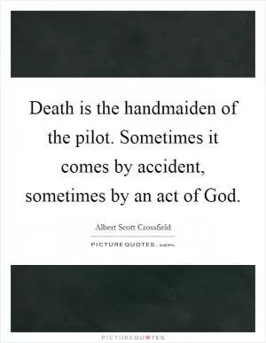 Death is the handmaiden of the pilot. Sometimes it comes by accident, sometimes by an act of God Picture Quote #1